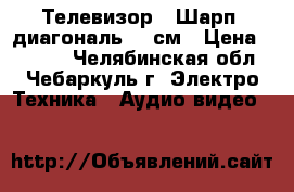 Телевизор “ Шарп“ диагональ 54 см › Цена ­ 1 500 - Челябинская обл., Чебаркуль г. Электро-Техника » Аудио-видео   